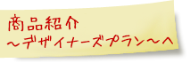 商品紹介　デザイナーズプランへ