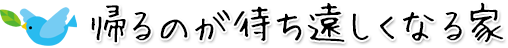 帰るのが待ち遠しくなる家