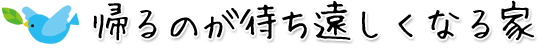 帰るのが待ち遠しくなる家